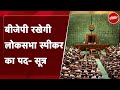 Lok Sabha Speaker के चुनाव को लेकर Om Birla के घर हुई बैठक, BJP ही रख सकती है पद