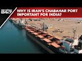 Chabahar Port Agreement | India Inks 10-Year Deal To Operate Irans Key Chabahar Port