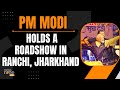 LIVE: Ranchis rousing welcome for PM Modi as he holds a roadshow | News9