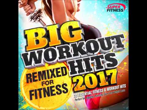 Big Workout Hits 2017 - Remixed for Fitness