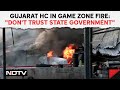 Gujarat High Court After Game Zone Fire Kills 28: Dont Trust State Government