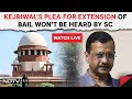 Arvind Kejriwal Latest News | Setback For Kejriwal, Supreme Court Wont Hear Plea To Extend Bail