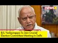 B.S. Yediyurappa Says Election Committee Meeting in Delhi | Candidates from 28 Seats to be Finalised
