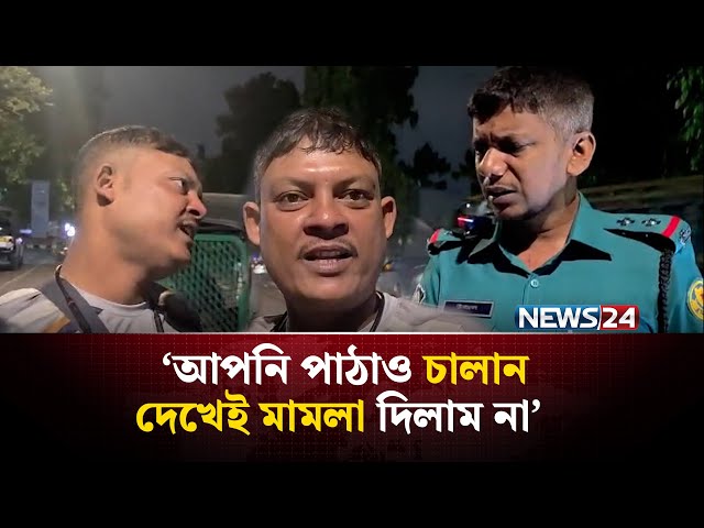 'আপনি পাঠাও চালান দেখেই মামলা দিলাম না' - ট্রাফিক পুলিশ  | NEWS24
