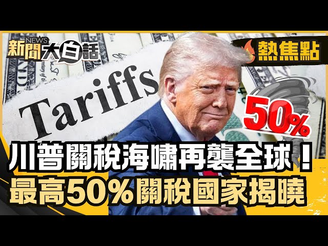 關稅海嘯再襲全球！最高50%關稅國家揭曉？馬斯克槓川普成立美國黨【#大白話熱焦點】#關稅#國家#川普