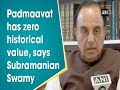 Padmaavat has zero historical value: Subramanian Swamy
