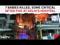 Delhi Fire Live | 7 Babies Killed, Some Critical After Huge Fire At Delhi Childrens Hospital