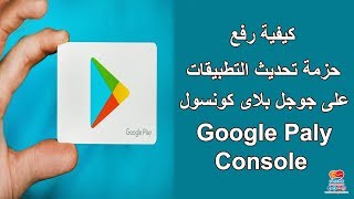 كيفية رفع حزمة تحديث التطبيقات على جوجل بلاى كونس ...