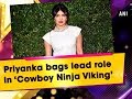 Priyanka bags lead role in ‘Cowboy Ninja Viking’