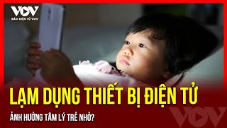 Lạm dụng thiết bị điện tử ảnh hưởng tâm lý trẻ nhỏ? | Báo Điện tử VOV