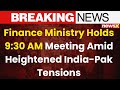 Finance Ministry Holds 9:30 AM Meeting Amid Heightened India-Pak Tensions |NewsX