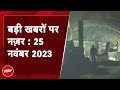 आज की बड़ी सुर्खियां 25 November 2023: Uttarkashi Tunnel Rescue Operation में आ रहीं बाधाएं