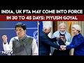 India, UK FTA May Come Into Force In The Next 30 To 45 Days: Piyush Goyal