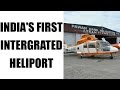 India's first integrated Heliport inaugurated in New Delhi