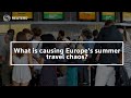 What is causing Europes summer travel chaos