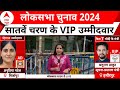 7th Phase Voting: 7वें चरण के VIP उम्मीदवार, जनता देगी किसका साथ ? | Lok Sabha Election 2024