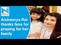 Forever indebted, Aishwarya Rai thanks fans for praying for her and Aaradhya