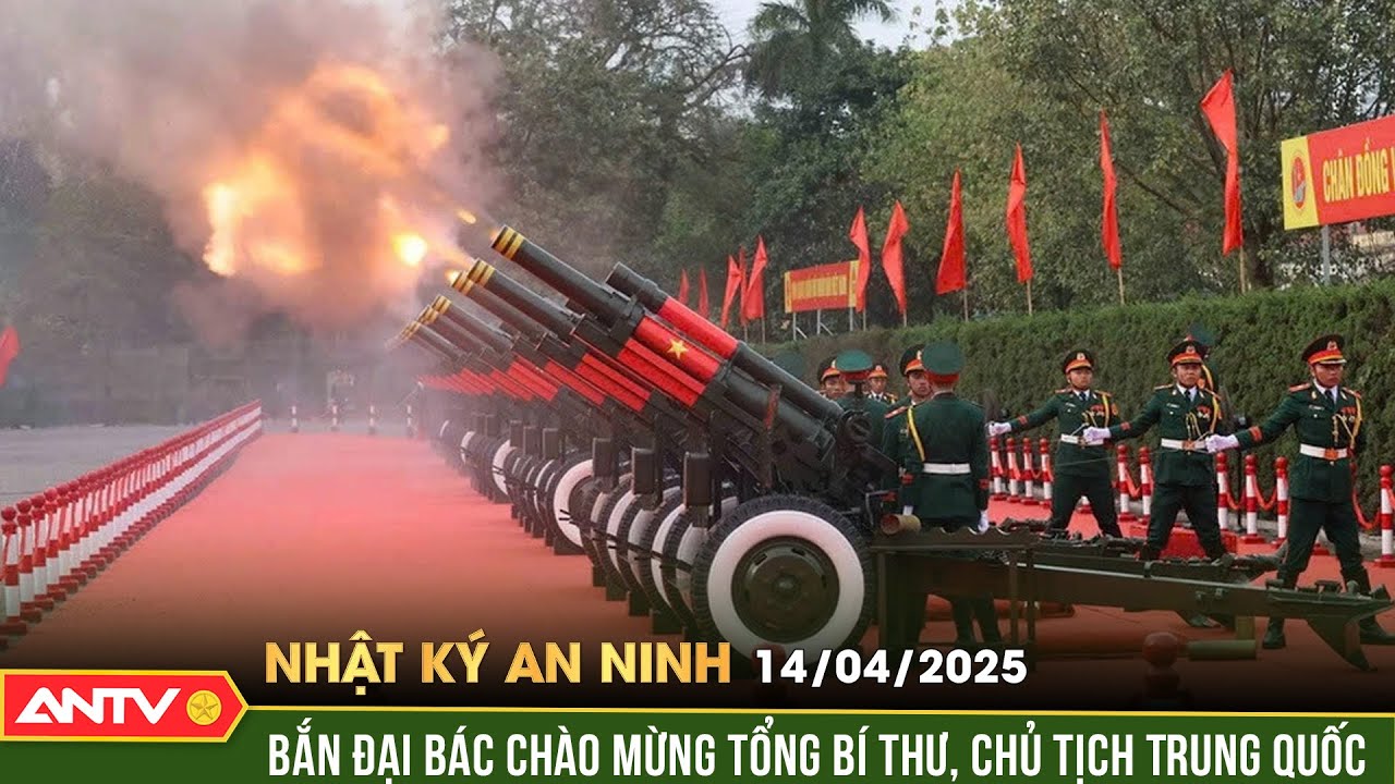 21 phát đại bác chào mừng Tổng Bí thư, Chủ tịch Trung Quốc Tập Cận Bình | Nhật ký an ninh ngày 14/4