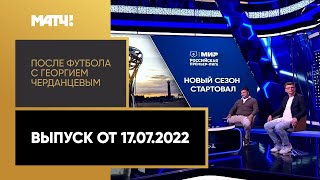 «После футбола с Георгием Черданцевым». Выпуск от 17.07.2022