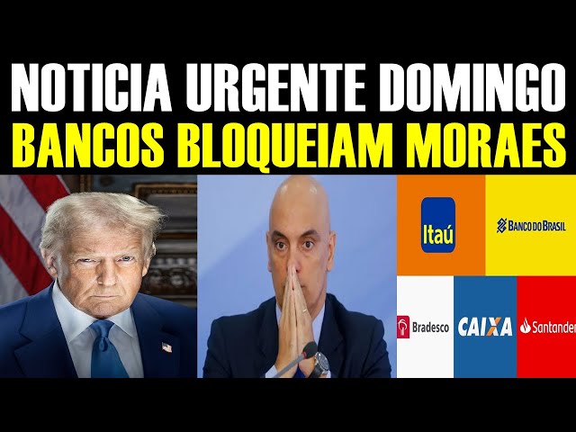 NOTICIA URGENTE NESTE DOMINGO - BANCOS BLOQUEIAM MORAES