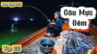 Ngư Dân Câu Mực Đêm • Cuộc Sống Trên Biển Tập 22 | Anh Ngư Phủ
