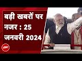 आज की बड़ी सुर्खियां 25 January 2024: PM Modi Bulandshahr से फूकेंगे चुनावी बिगुल