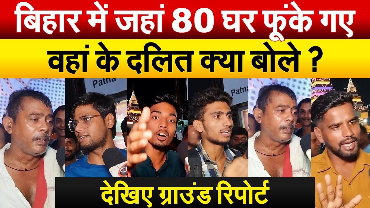 बिहार में जहां 80 घर फूंके गए वहां के दलित क्या बोले ? देखिए ग्राउंड रिपोर्ट