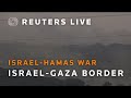 LIVE: Israel-Gaza border from Israel