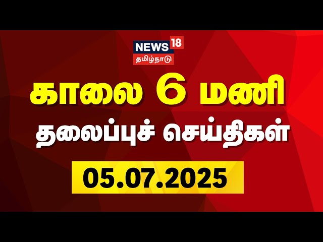 Today Headlines | காலை 6 மணி தலைப்புச் செய்திகள் - 05 July 2025 | Tamil News | News18 Tamil Nadu
