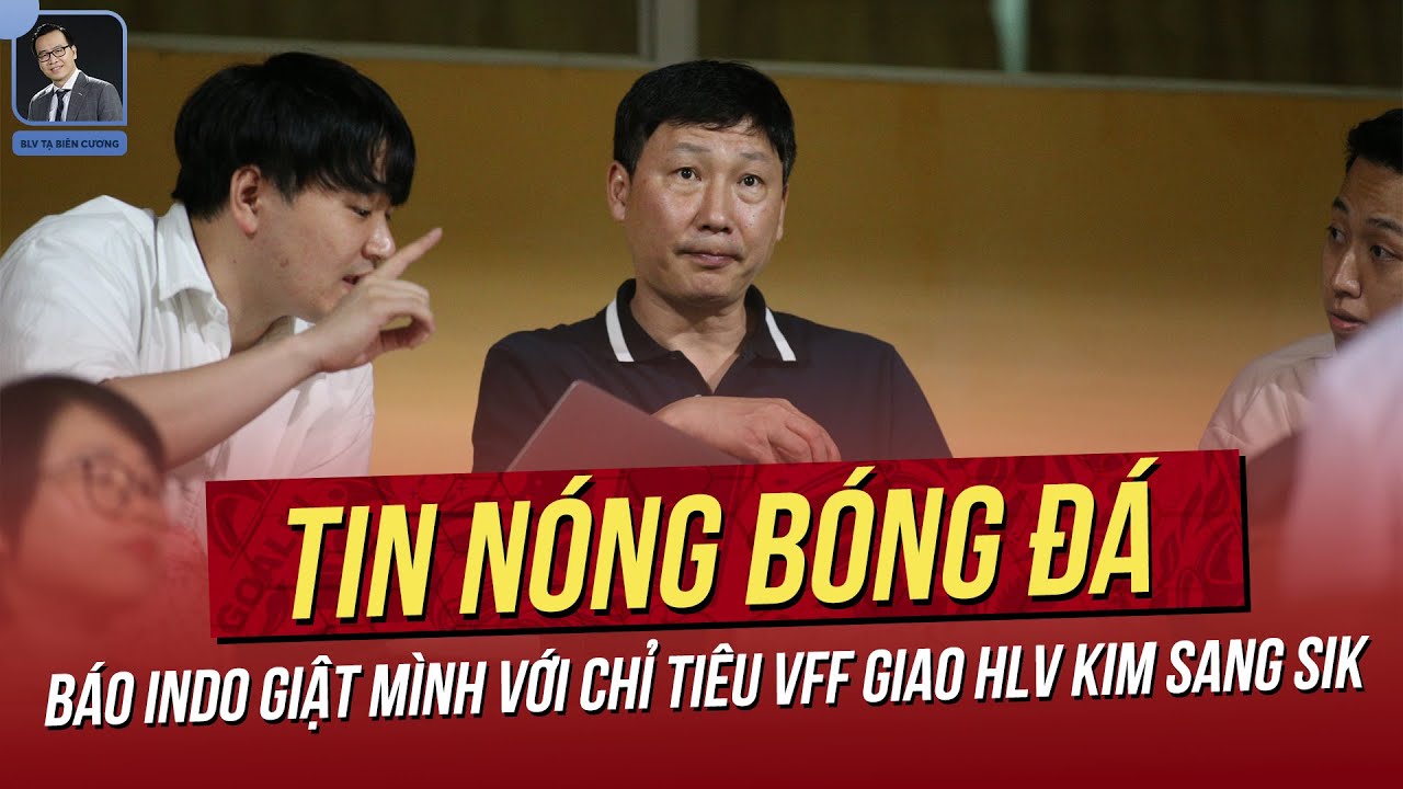 Tin nóng 6/5: Báo Indo giật mình chỉ tiêu VFF giao HLV Kim Sang Sik; Huỳnh Như lập siêu phẩm trời Âu