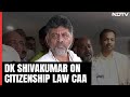 DK Shivakumar On Citizenship Law CAAs Implementation: Not Needed