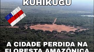 KUHIKUGU A CIDADE PERDIDA NA FLORESTA AMAZÔNICA!