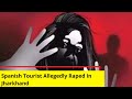 Spanish Tourist Allegedly Raped In Jharkhand | Survivor Shares Her Horrific Ordeal | NewsX