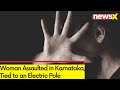 Woman Assaulted in Karnataka | Tied to an Electric Pole | NewsX