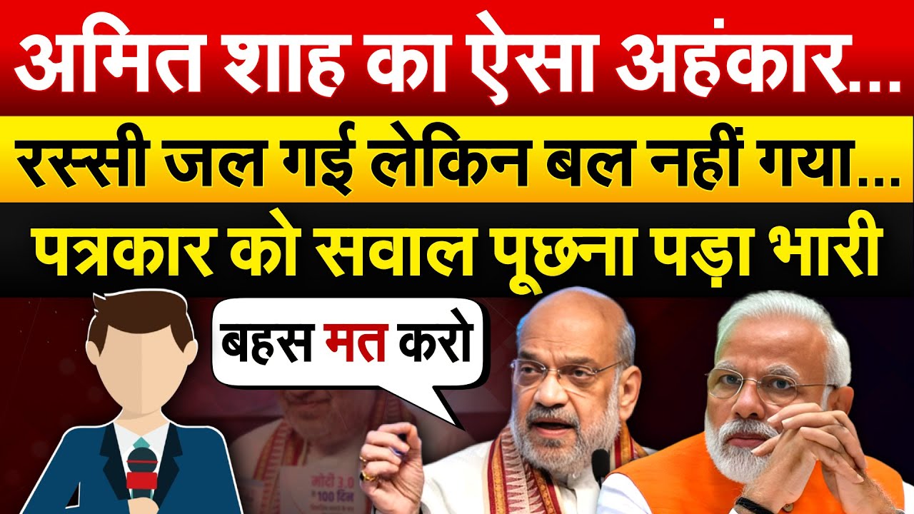 Amit Shah का ऐसा अहंकार…रस्सी जल गई लेकिन बल नहीं गया… पत्रकार को सवाल पूछना पड़ा भारी