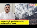 Efforts to douse fire underway | Sanjay Singh Speaks on Ghazipur Landfill Fire Situation | NewsX
