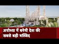 Ayodhya में बनने जा रही भारत की सबसे बड़ी Mosque का डिजाइन और नाम फाइनल
