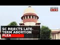 SC Turns 'Guardian': SC Rejects Late-Term Abortion Plea; Landmark Abortion Ruling