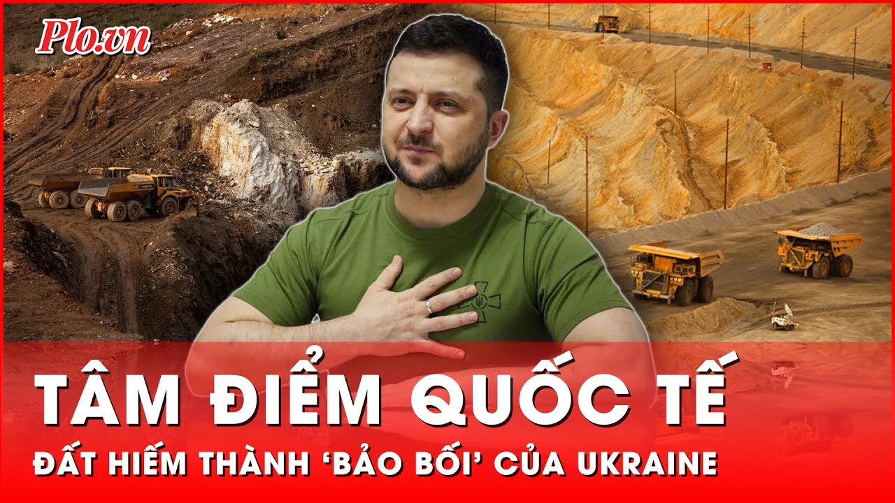 Tâm điểm quốc tế: Đất hiếm bỗng chốc thành ‘bảo bối’ của Ukraine | Cập nhật tối