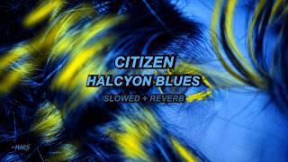 Citizen - Halcyon Blues (Slowed + Reverb)