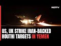 US, UK Strike Iran-Backed Houthi Targets In Yemen After Red Sea Attacks