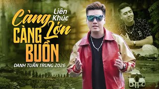 LK Càng Lớn Càng Buồn – Nhạc Chế Đời Hay Nhất DANH TUẤN TRUNG Nghe Thấm Từng Chữ