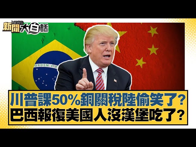 川普課50%銅關稅陸偷笑了？巴西報復美國人沒漢堡吃了？【#新聞大白話】20250711-11｜#賴岳謙 #董智森 #呂禮詩