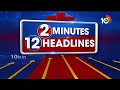 2 Minutes 12 Headlines | KCR Bus Yatra Updates | CM Jagan Comments | Nominations Time Ends | 10TV