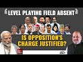 Lok Sabha Elections 2024 | Level Playing Field Absent: Is Oppositions Charge Justified?
