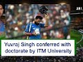 Yuvraj Singh conferred with doctorate by ITM University