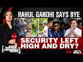 Rahul Gandhi Says Bye, Security Left High and Dry? The Buck Stops Here LIVE