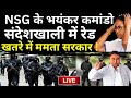 NSG Commandos Raid in Sandeshkhali LIVE: NSG के भयंकर कमांडो संदेशखाली में रेड, खतरे में ममता सरकार!