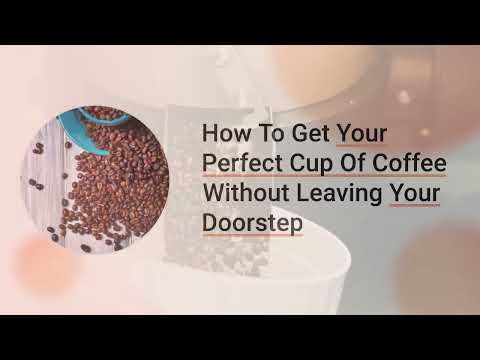 How To Get Your Perfect Cup Of Coffee Without Leaving Your Doorstep