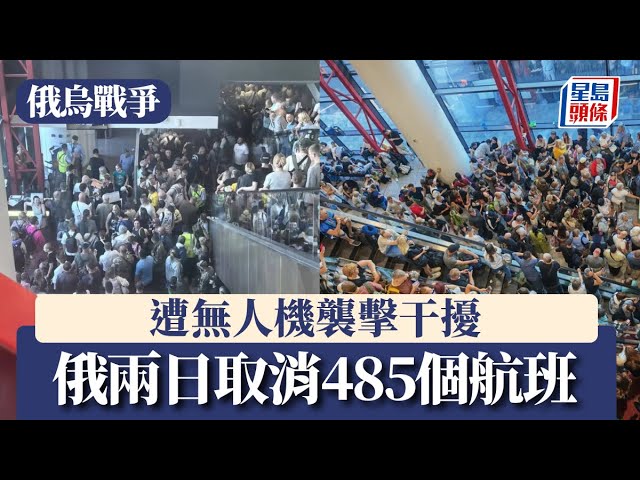 俄烏戰爭｜遭無人機襲擊干擾 俄兩日取消485個航班｜星島頭條新聞｜俄羅斯｜烏克蘭｜機場｜航班｜無人機｜戰爭｜干擾